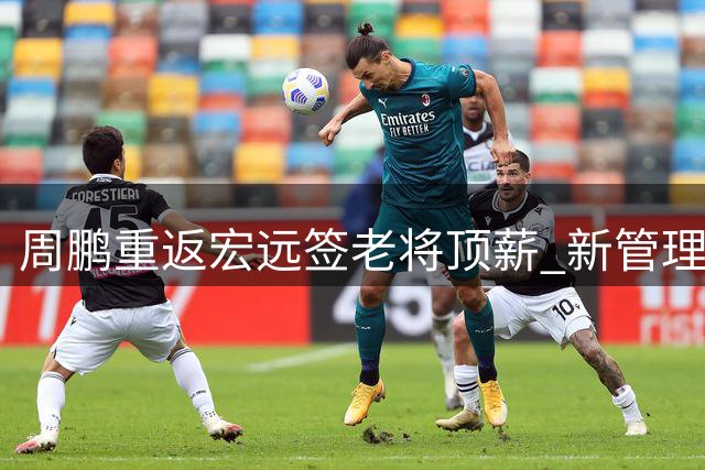 周鹏重返宏远签老将顶薪 新管理层选择缺席夏联引热议