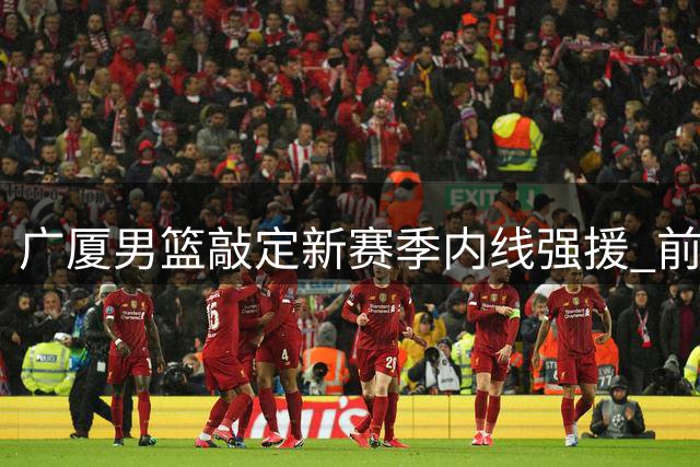广厦男篮敲定新赛季内线强援 前土耳其联赛实力中锋加盟
