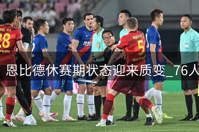 恩比德休赛期状态迎来质变 76人主帅直言"前所未有好