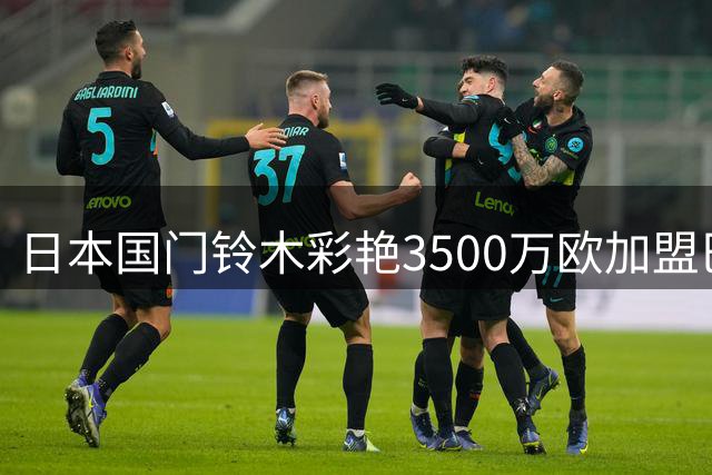 日本国门铃木彩艳3500万欧加盟巴黎 或效仿布冯外租尤文