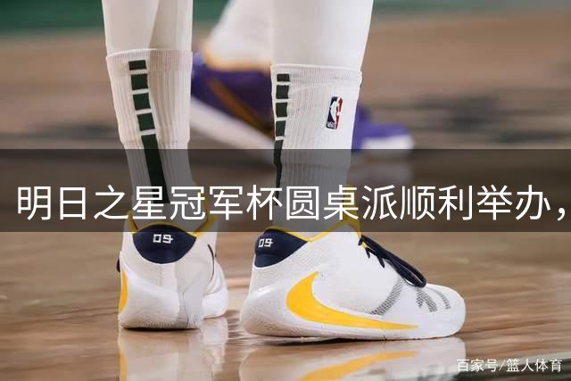 明日之星冠军杯圆桌派顺利举办，浮嶋敏等嘉宾分享青训心得