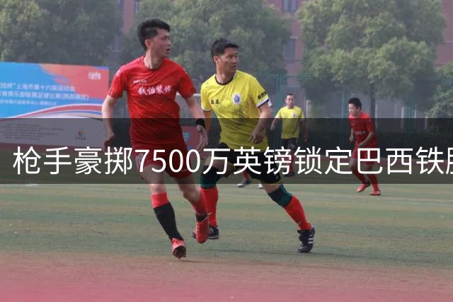 枪手豪掷7500万英镑锁定巴西铁腰 吉马良斯加盟或改写英超格局