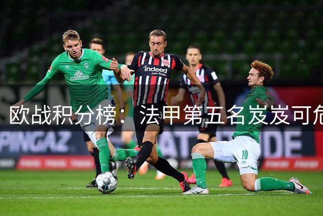 欧战积分榜：法甲第五名岌岌可危 葡超紧追不舍