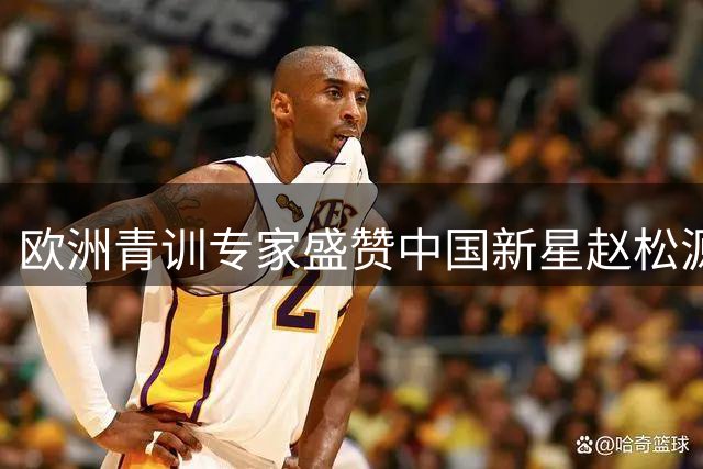 欧洲青训专家盛赞中国新星赵松源赛场表现
