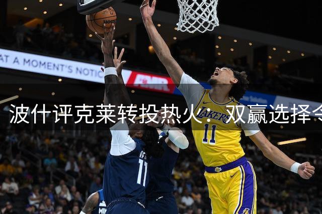 波什评克莱转投热火：双赢选择令东部格局生变