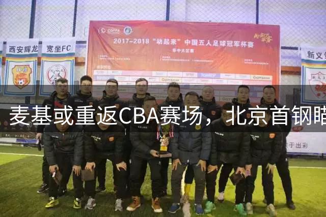 麦基或重返CBA赛场，北京首钢瞄准广厦内线悍将