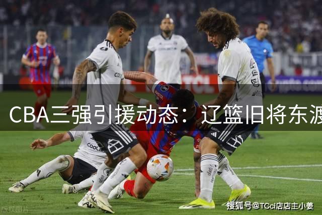 CBA三强引援动态：辽篮旧将东渡日本 广厦核心去向成谜 北京为周琦配保镖